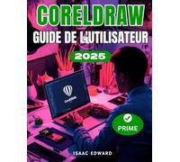 CorelDRAW 2025 GUIDE DE L'UTILISATEUR: Le manuel complet, étape par étape, pour les débutants : vecteurs, mises en page, typographie et conceptions prêtes à imprimer