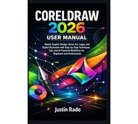 CORELDRAW 2026 USER MANUAL: Master Graphic Design, Vector Art, Logos, and Digital Illustration with Step-by-Step Techniques, Tips, and AI-Powered Workflows for Beginners and Professionals