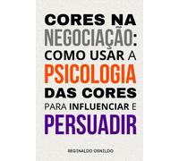 Cores Na Negociação: Como Usar A Psicologia Das Cores Para Influenciar E Persuadir