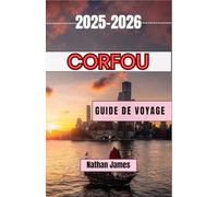 Corfou GUIDE DE VOYAGE 2025-2026: Un voyage à travers des rivages intemporels, des villages cachés et le battement de cœur de l'île ionienne