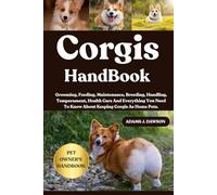 CORGIS HANDBOOK: Grooming, Feeding, Maintenance, Breeding, Handling, Temperament, Health Care And Everything You Need To Know About Keeping Corgis As Home Pets.