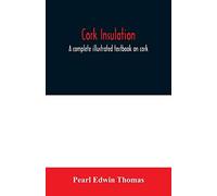 Cork Insulation; A Complete Illustrated Textbook On Cork Insulation-The Origin Of Cork And History Of Its Use For Insulation-The Study Of Heat And Determination Of The Heat Conductivity Of Various Mat