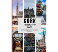 CORK REISEFÜHRER 2026: Sehenswürdigkeiten in Cork Irland, 3-7 Tage Reiseroute, Unterkünfte, Essen & Trinken, Tagesausflüge, Budgettipps und praktische Reiseplanung