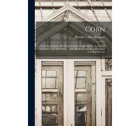 Corn; Growing, Judging, Breeding, Feeding, Marketing; For The Farmer And Student Of Agriculture, A Text-Book For Agricultural Colleges And High School