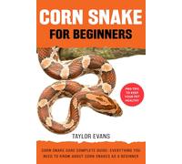CORN SNAKE FOR BEGINNERS: CORN SNAKE CARE COMPLETE GUIDE: EVERYTHING YOU NEED TO KNOW ABOUT CORN SNAKES AS A BEGINNER