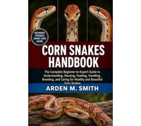 CORN SNAKES HANDBOOK: The Complete Beginner-to-Expert Guide to Understanding, Housing, Feeding, Handling, Breeding, and Caring for Healthy and Beautiful Corn Snakes