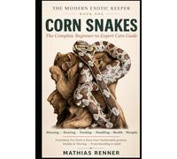 CORN SNAKES: The Complete Beginner-to-Expert Care Guide to Housing, Heating, Feeding, Handling, Health, Breeding & Morphs