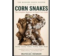 CORN SNAKES: The Complete Beginner-to-Expert Care Guide to Housing, Heating, Feeding, Handling, Health, Breeding & Morphs