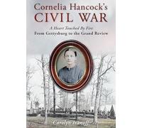 Cornelia Hancock’s Civil War: A Heart Touched By Fire; From Gettysburg to the Grand Review