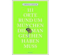 Cornelia Ziegle 111 Orte rund um München, die man gesehen haben muss: Re (Poche)