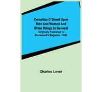 Cornelius O'dowd Upon Men And Women And Other Things In General; Originally Published In Blackwood's Magazine - 1864