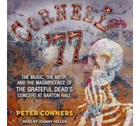 Cornell '77 : The Music, the Myth, and the Magnificence of the Grateful Dead's Concert at Barton Hall