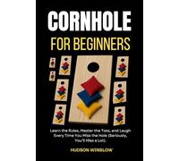 Cornhole for Beginners.: Learn the Rules, Master the Toss, and Laugh Every Time You Miss the Hole (Seriously, You’ll Miss a Lot).