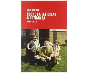 Cornia, U: Sobre La Felicidad A Ultranza