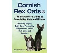 Cornish Rex Cats, The Pet Owner's Guide To Cornish Rex Cats And Kittens Including Buying, Daily Care, Personality, Temperament, Health, Diet, Clubs And Breeders