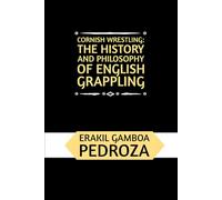 Cornish Wrestling: The History and Philosophy of English Grappling: A historical exploration of the ancient grappling techniques and the martial spirit
