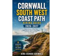 CORNWALL SOUTH WEST COAST PATH HIKING GUIDE 2026-2027: Explore Dramatic Clifftop Trails, Hidden Beaches, Historic Fishing Villages and Cornwall’s Most Spectacular Coastal Walks