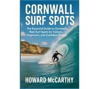 CORNWALL SURF SPOTS: The Essential Guide to Cornwall's Best Surf Spots for Visitors, Beginners, and Confident Riders