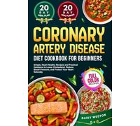 CORONARY ARTERY DISEASE DIET COOKBOOK FOR BEGINNERS: Simple, Heart-Healthy Recipes and Practical Guidance to Lower Cholesterol, Reduce Blood Pressure, ... Heart Naturally | With Full-Color Pictures