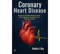 Coronary Heart Disease: What Every Patient Needs to Know About Diagnosis, Treatment, and Lifestyle Changes