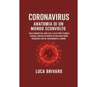 Coronavirus: Anatomia di un Mondo Sconvolto: Dalle origini del Sars-CoV-2 alle ferite globali: scienza, società ed eredità di una crisi senza precedenti che ha trasformato il mondo