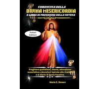CORONCINA DELLA DIVINA MISERICORDIA E LIBRO DI PREGHIERE DELLA NOVENA: Preghiere quotidiane, litanie, adorazione eucaristica e devozioni ispirate alle rivelazioni e al diario di Santa Faustina