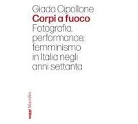 Corpi A Fuoco. Fotografia, Performance, Femminismo In Italia Negli Anni Settanta