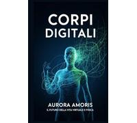 Corpi Digitali: Il Futuro della vita Virtuale e Fisica