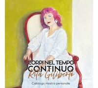 Corpi nel tempo continuo - Catalogo della mostra personale di Rita Giliberto: Pittura a olio su tela tra memoria, identità e corpo femminile: un diario visivo che attraversa il tempo