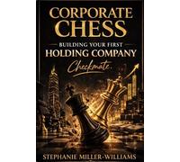 Corporate Chess-Building Your First Holding Company: How Entrepreneurs Structure Ownership, Protect Assets, and Build Businesses That Control Other Businesses