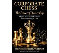 Corporate Chess: The Power of Ownership: Why the Rich Control Businesses Instead of Working for Them - How Ownership Builds Generational Wealth