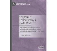 Corporate Conservatives Go To War : How The National Association Of Manufacturers Planned To Restore American Free Enterprise, 1939-1948