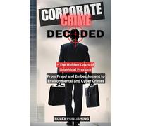 Corporate Crime Decoded: The Hidden Costs of Unethical Practices - From Fraud and Embezzlement to Environmental and Cyber Crimes