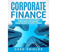Corporate Finance: The Ultimate Guide to Financial Reporting, Business Valuation, Risk Management, Financial Management, and Financial Statements