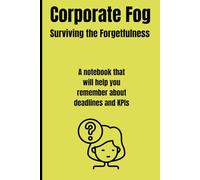 Corporate Fog: Surviving the Forgetfulness: A notebook that will help you remember about deadlines and KPIs