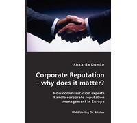 Corporate Reputation - Why Does It Matter?: How Communication Experts Handle Corporate Reputation Management In Europe