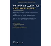 CORPORATE SECURITY RISK ASSESSMENT MASTERY: The Complete Practitioner Guide to Threat Identification, Vulnerability Analysis, Risk Evaluation, and Security Mitigation Planning
