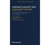 CORPORATE SECURITY RISK ASSESSMENT MASTERY: The Complete Practitioner Guide to Threat Identification, Vulnerability Analysis, Risk Evaluation, and Security Mitigation Planning