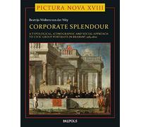 Corporate Splendour. Civic Group Portraits In Brabant 1585-1800: A Social, Typological, And Iconographic Approach