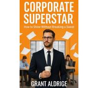 Corporate Superstar: How to Shine Without Breaking a Sweat: Rise to the Top Without Lifting a Finger