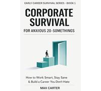CORPORATE SURVIVAL For Anxious 20 Somethings: Work Smart, Stay Sane, and Build Confidence in Your First Real Job