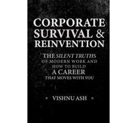 Corporate Survival & Reinvention: The Silent Truths of Modern Work and How to Build a Career That Moves With You
