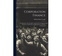 Corporation Finance: An Exposition Of The Principles And Methods Governing The Promotion, Organization And Management Of Modern Corporation