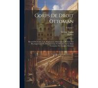 Corps De Droit Ottoman: Recueil Des Codes, Lois, Règlements, Ordonnances Et Actes Les Plus Importants Du Droit Intérieur, Et D'études Sur Le Droit Coutumier De L'empire Ottoman; Volume 1