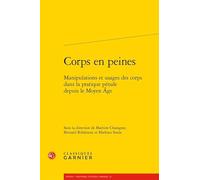 Corps En Peines - Manipulations Et Usages Des Corps Dans La Pratique Pénale Depuis Le Moyen Age