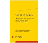Corps En Peines - Manipulations Et Usages Des Corps Dans La Pratique Pénale Depuis Le Moyen Age