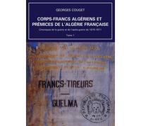 Corps-Francs algériens et prémices de l'Algérie française Chroniques de la guerre et de l'après-guerre de 1870-1871 - Tome 1 - Georges Couget - Bookelis - broché - Essai