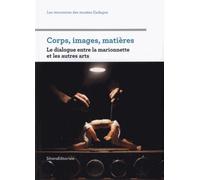 Corps, Images, Matières - Le Dialogue Entre La Marionnette Et Les Autres Arts