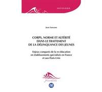 Corps, Norme Et Altérité Dans Le Traitement De La Délinquance Des Jeunes - Enjeux Comparés De La Re-Éducation En Établissements Spécialisés En France Et Aux États-Unis