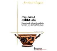 Corps, travail et statut social l'apport de la paléoanthropologie funéraire aux sciences historiques: L''APPORT DE LA PALEOANTHROPOLOGIE FUNERAIRE AUX SCIENCES HISTORIQUES